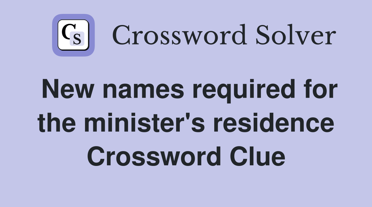 New names required for the minister's residence Crossword Clue