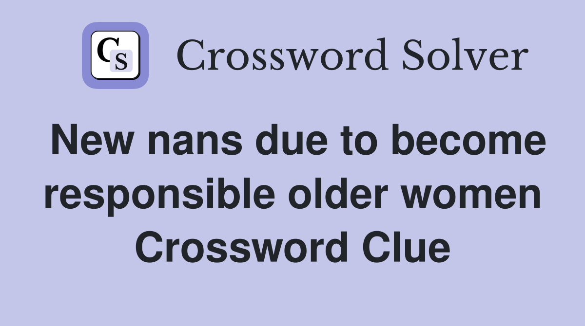 New nans due to become responsible older women Crossword Clue