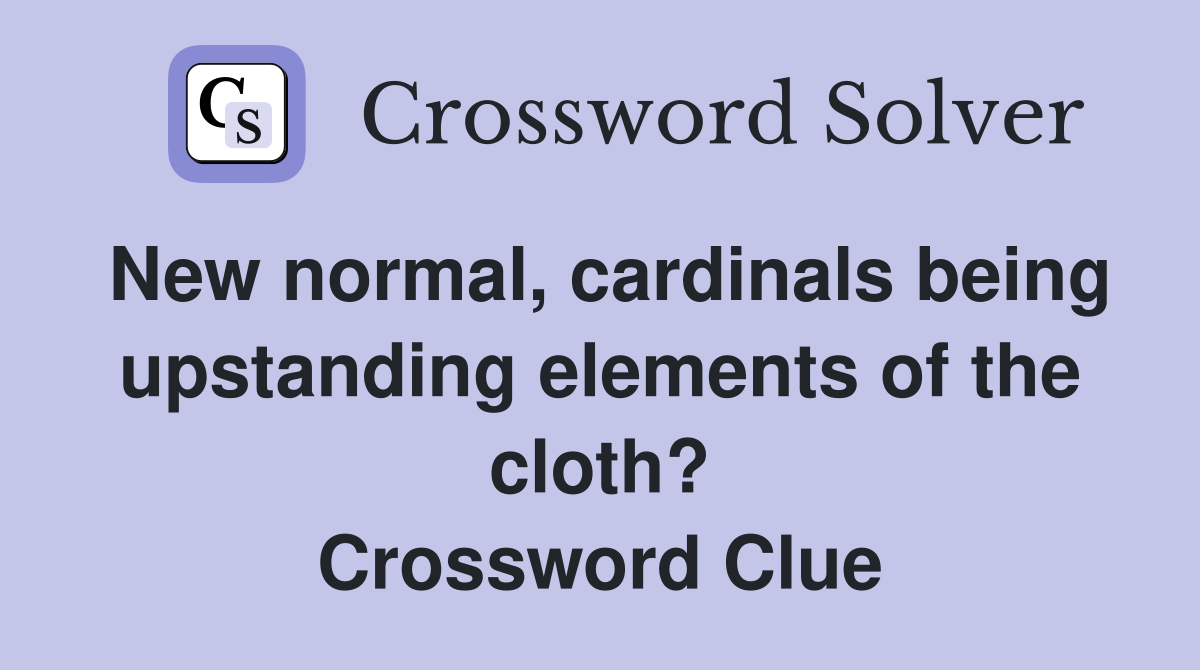 New normal, cardinals being upstanding elements of the cloth? Crossword Clue