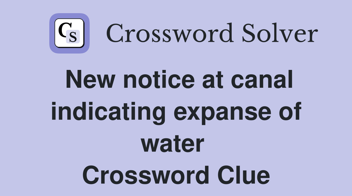 New notice at canal indicating expanse of water  Crossword Clue