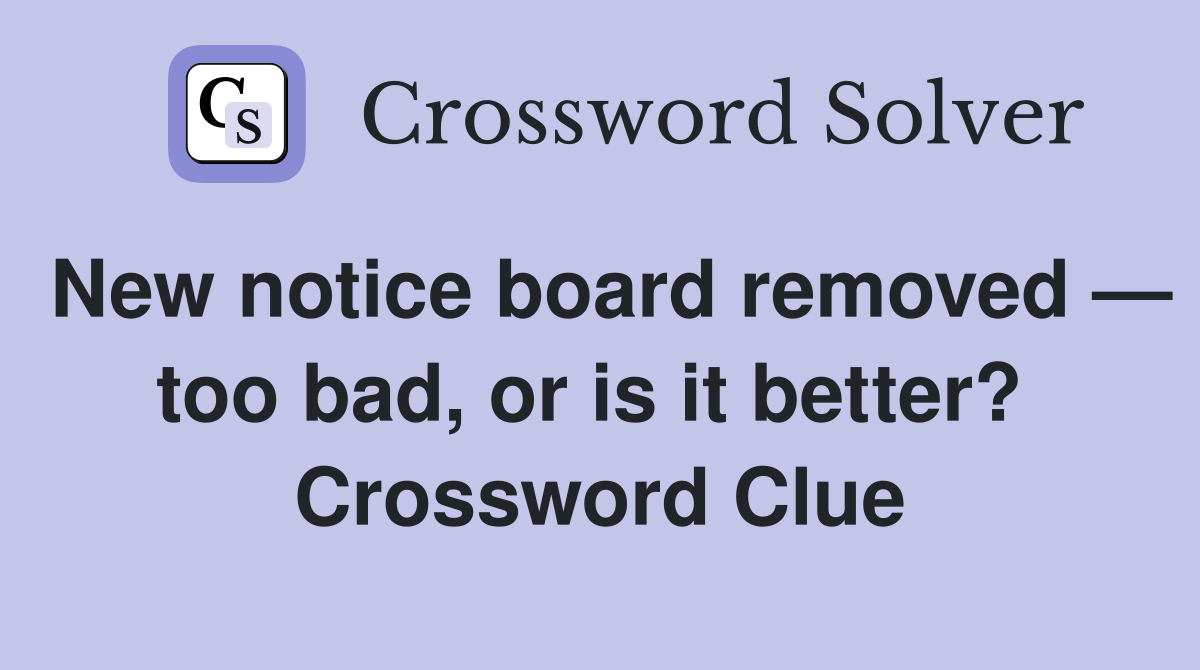 New notice board removed — too bad, or is it better?  Crossword Clue