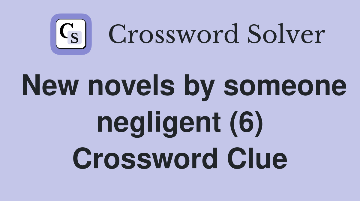 New novels by someone negligent (6) Crossword Clue