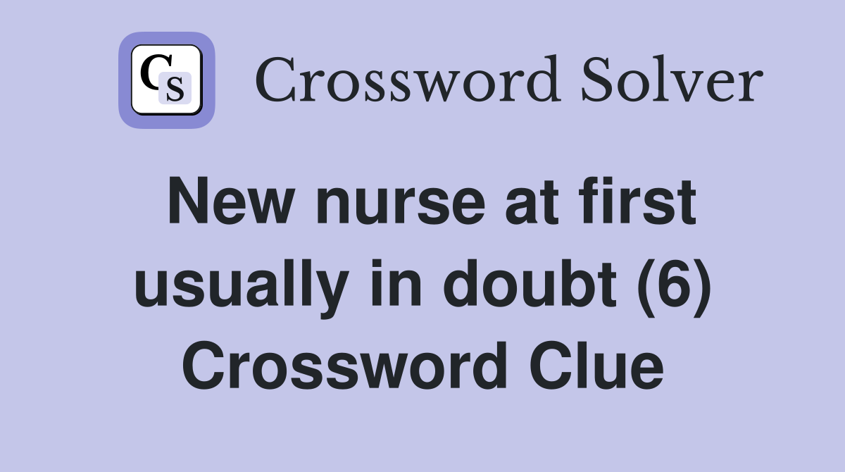 New nurse at first usually in doubt (6) Crossword Clue