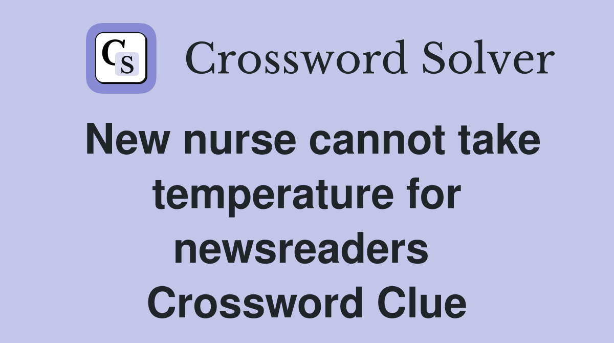 New nurse cannot take temperature for newsreaders  Crossword Clue