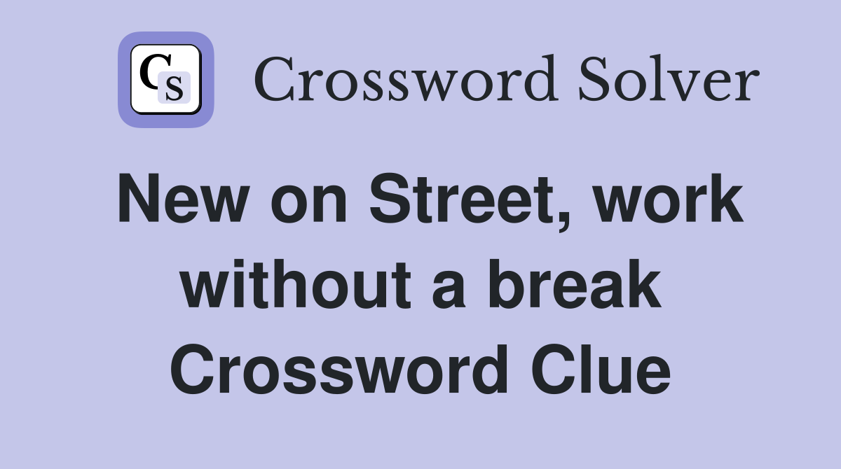 New on Street, work without a break Crossword Clue