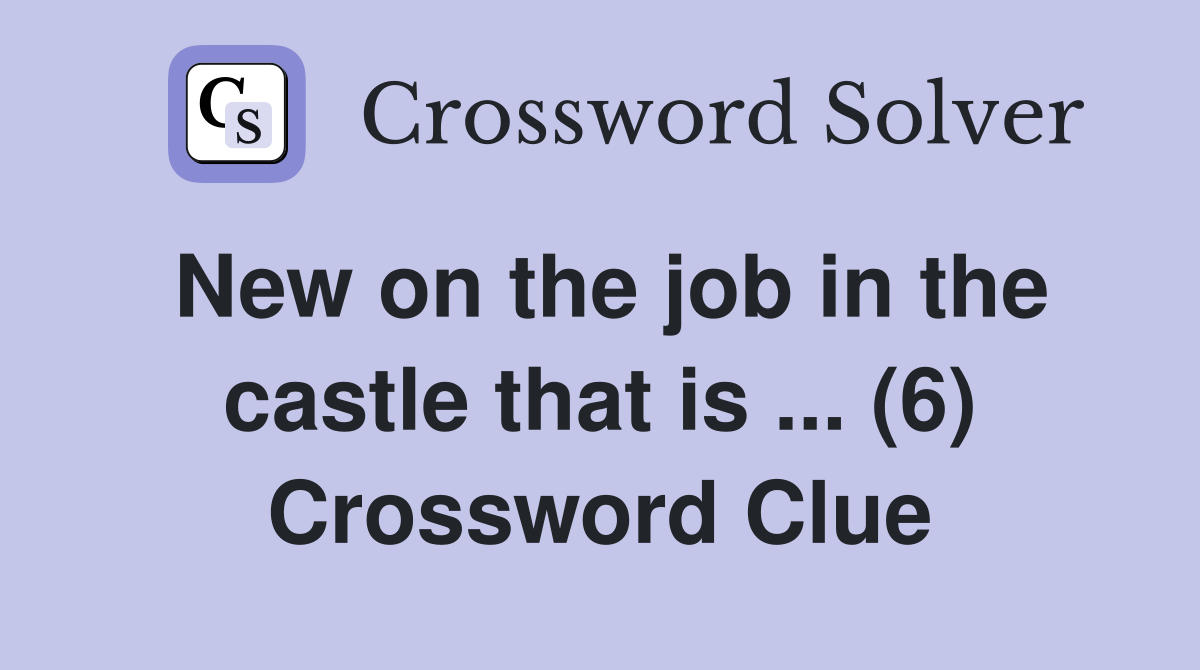New on the job in the castle that is ... (6) Crossword Clue