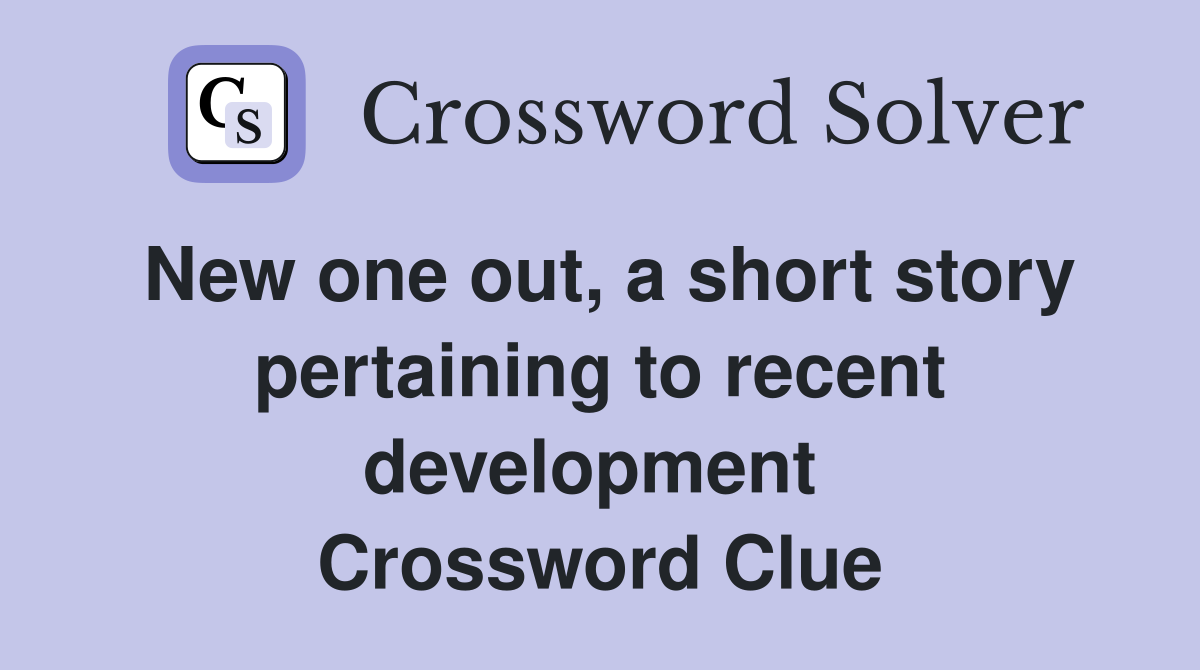 New one out, a short story pertaining to recent development  Crossword Clue