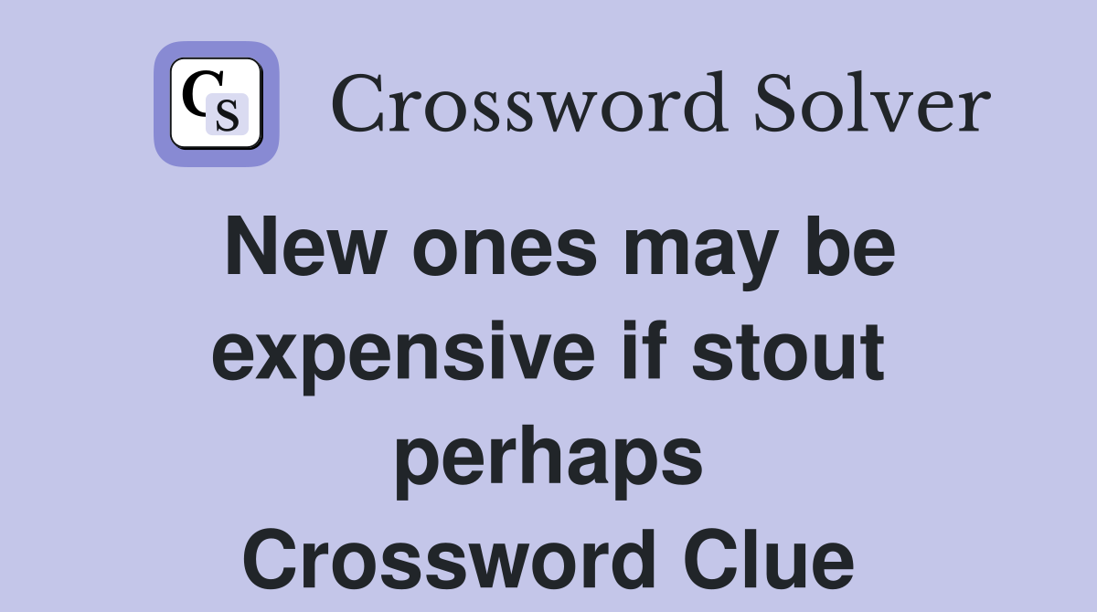 New ones may be expensive if stout perhaps Crossword Clue