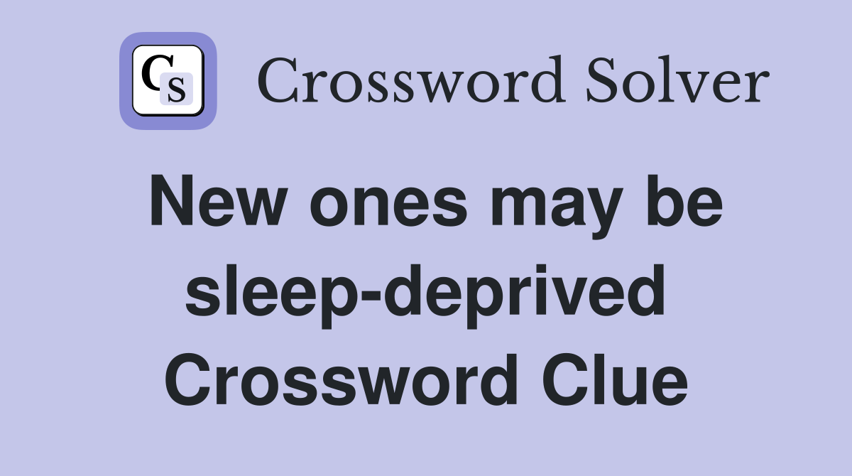 New ones may be sleep-deprived Crossword Clue