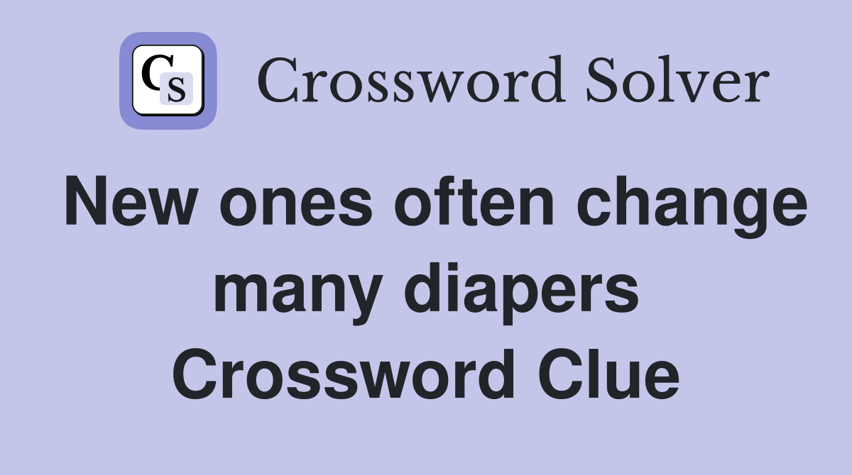 New ones often change many diapers Crossword Clue