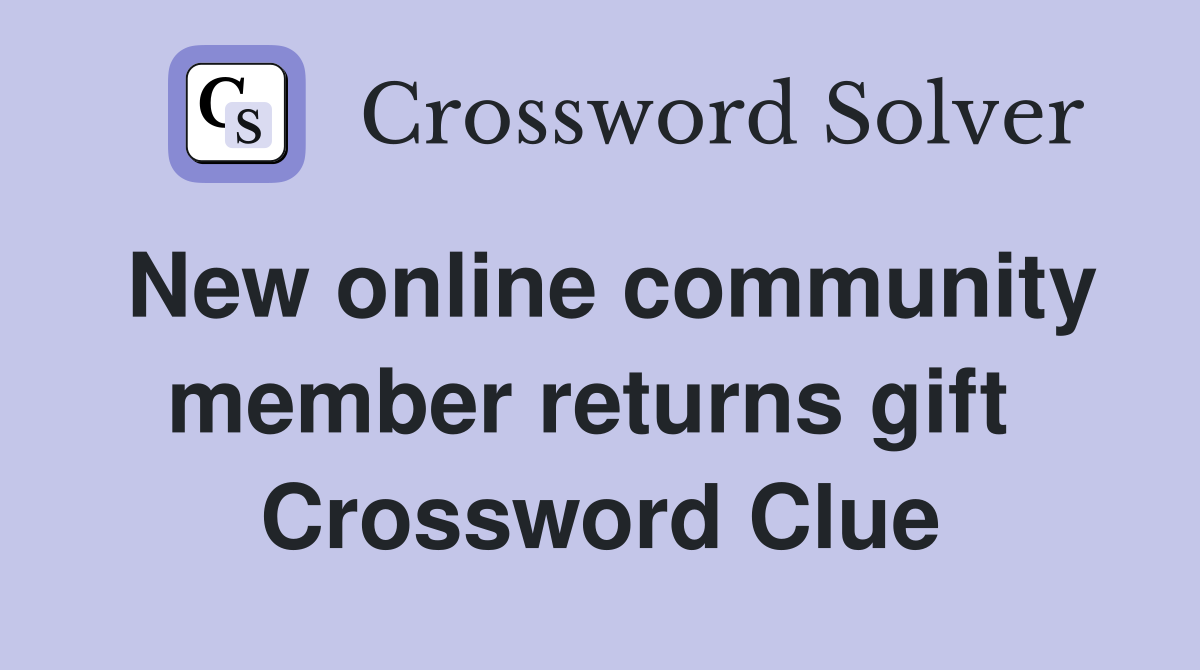 New online community member returns gift  Crossword Clue