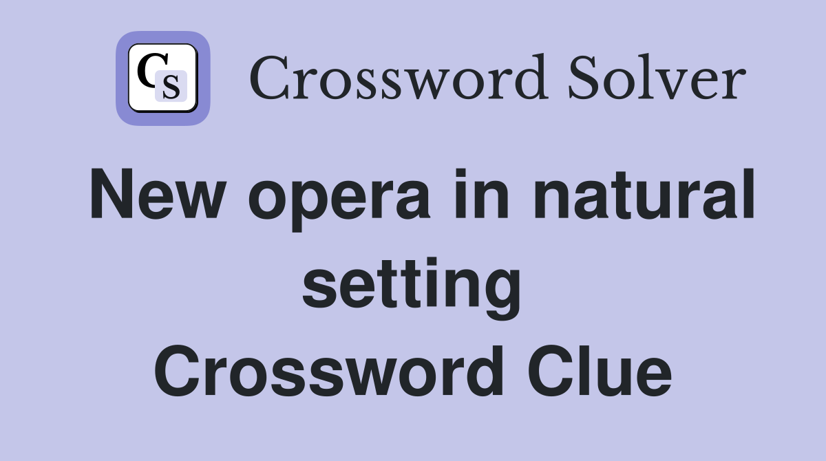 New opera in natural setting Crossword Clue