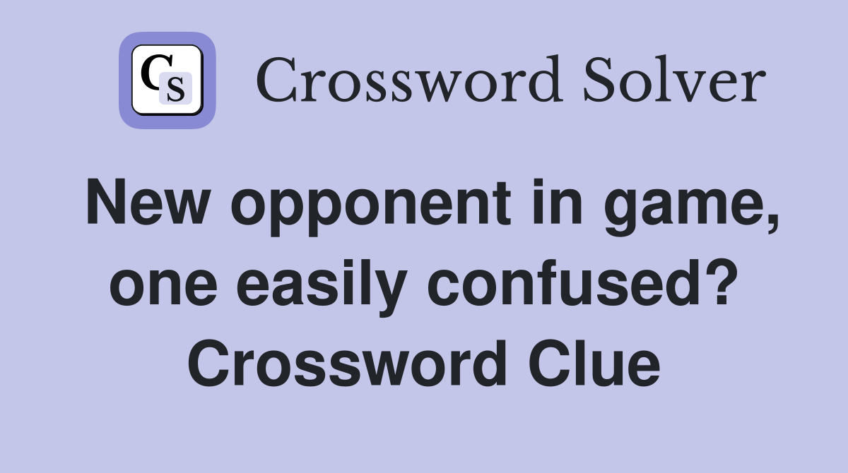 New opponent in game, one easily confused? Crossword Clue