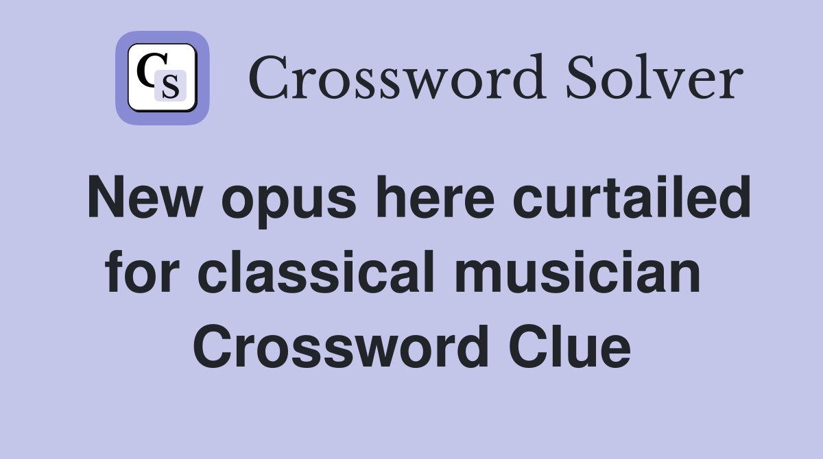 New opus here curtailed for classical musician  Crossword Clue