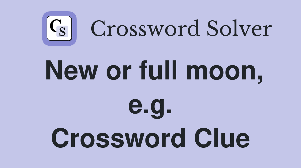 New or full moon, e.g. Crossword Clue