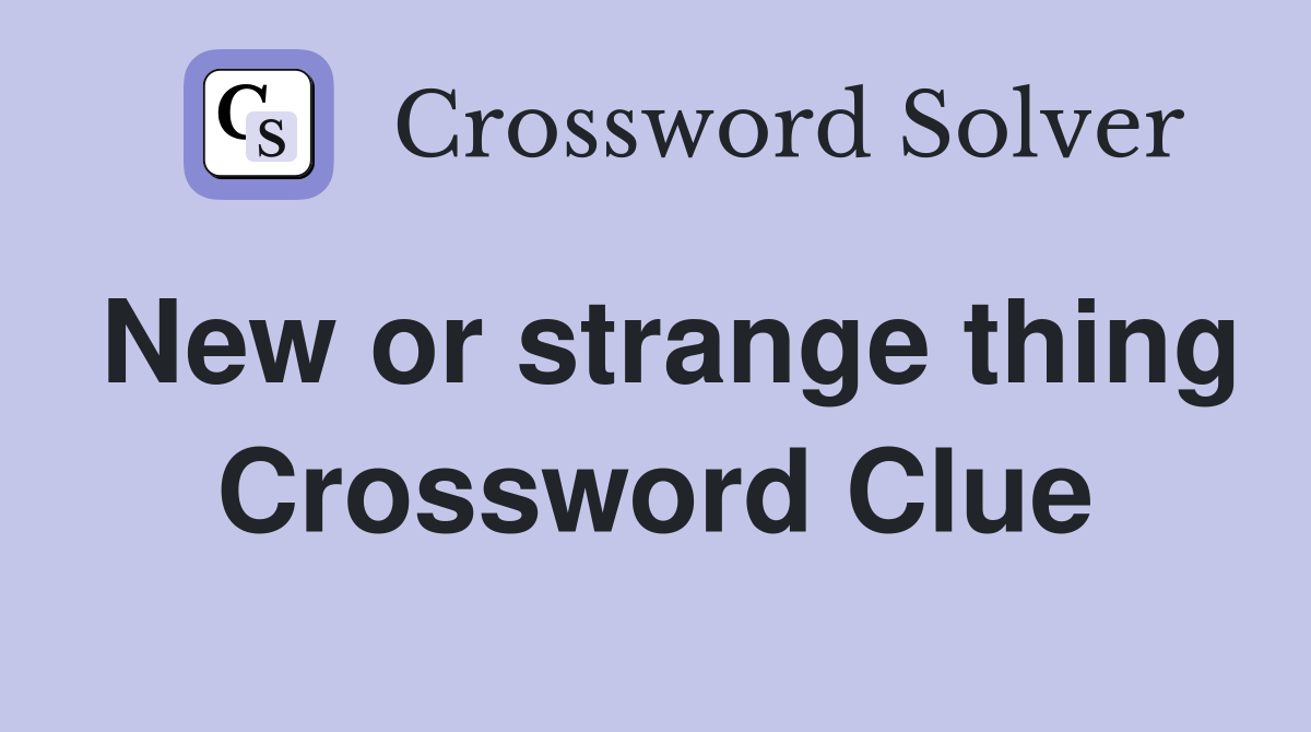 New or strange thing Crossword Clue