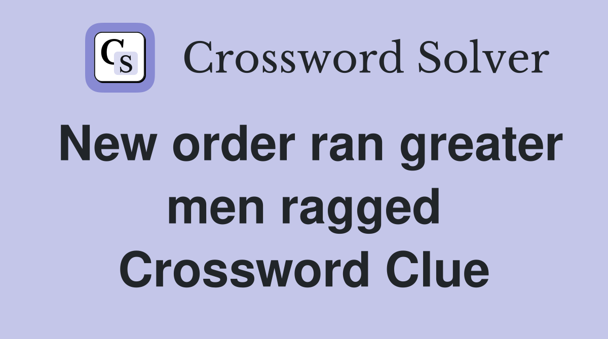 New order ran greater men ragged Crossword Clue