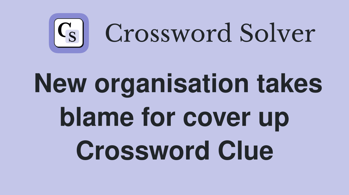New organisation takes blame for cover up Crossword Clue