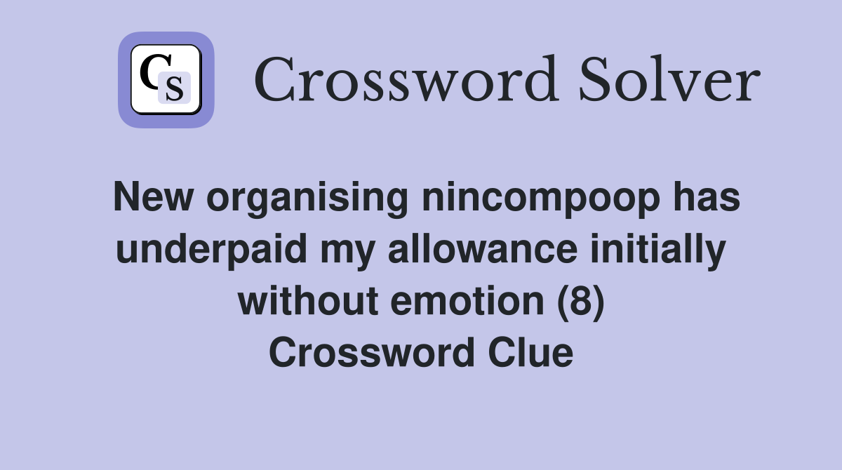 New organising nincompoop has underpaid my allowance initially without emotion (8) Crossword Clue