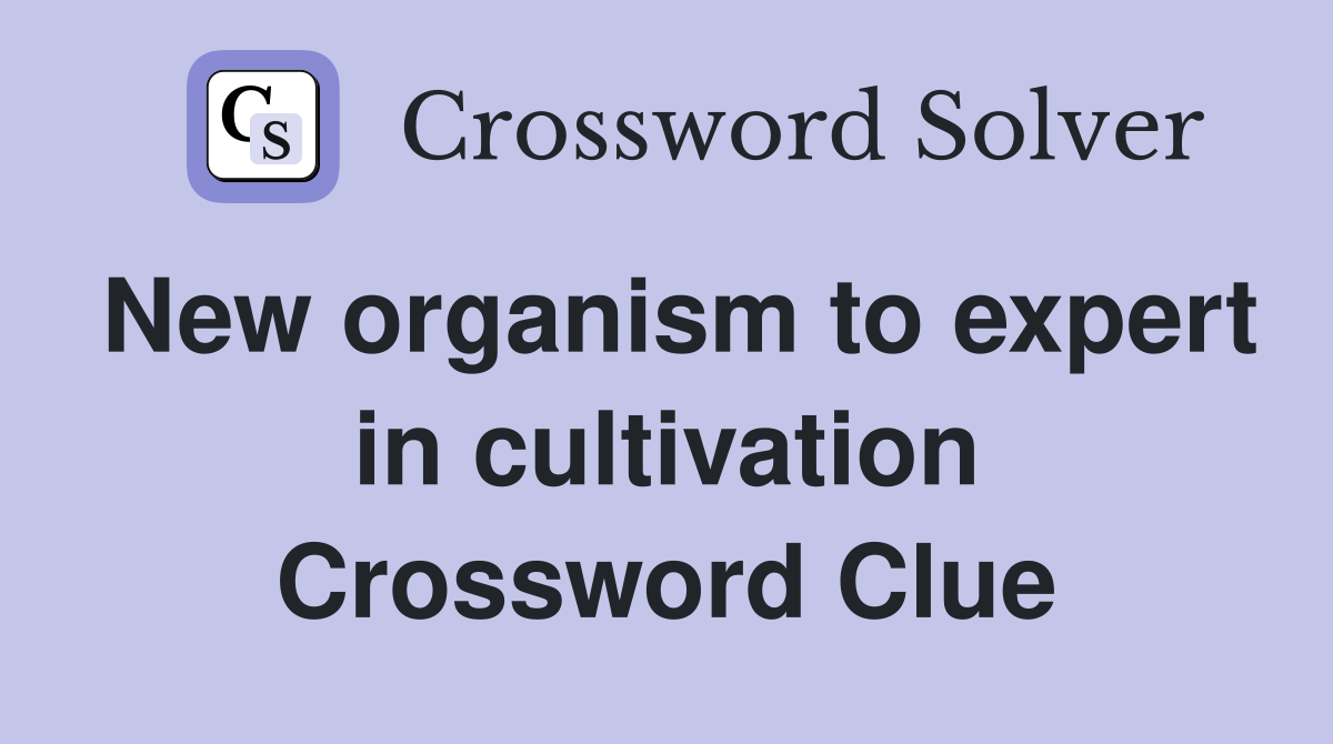 New organism to expert in cultivation Crossword Clue