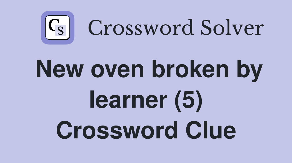 New oven broken by learner (5) Crossword Clue