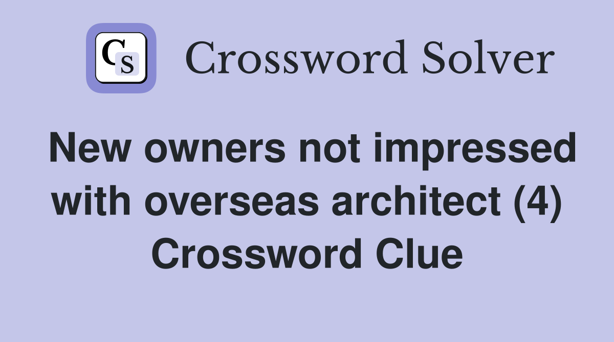 New owners not impressed with overseas architect (4) Crossword Clue