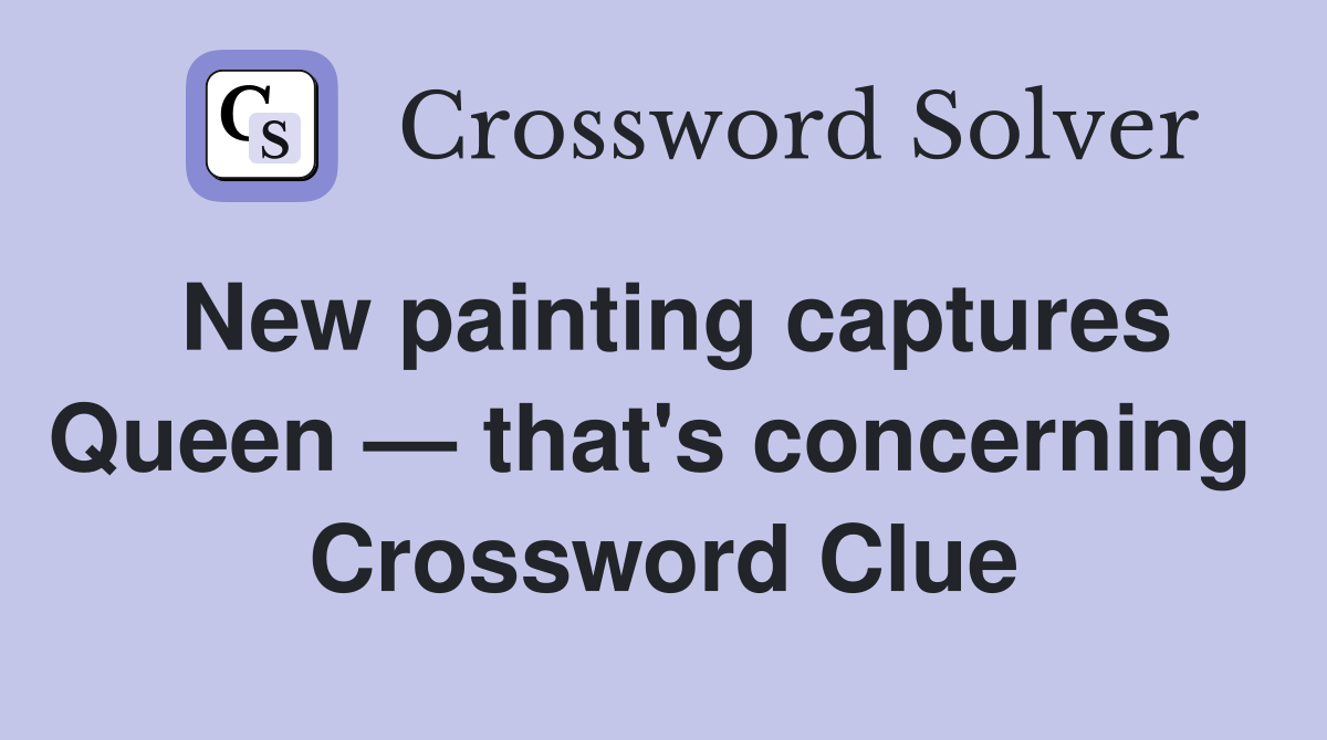 New painting captures Queen — that's concerning  Crossword Clue