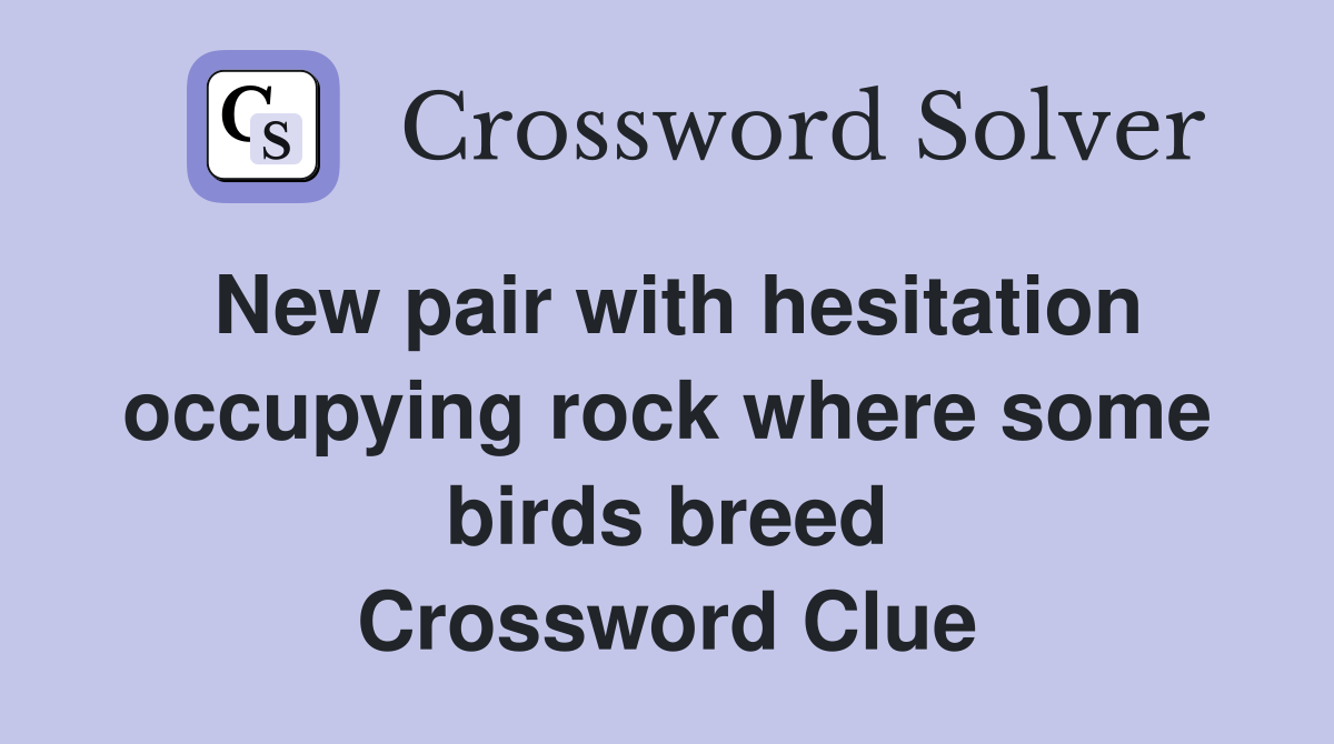 New pair with hesitation occupying rock where some birds breed Crossword Clue