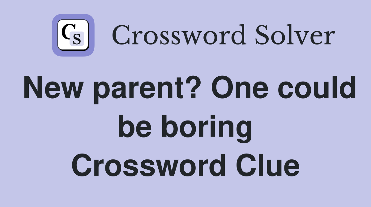 New parent? One could be boring Crossword Clue