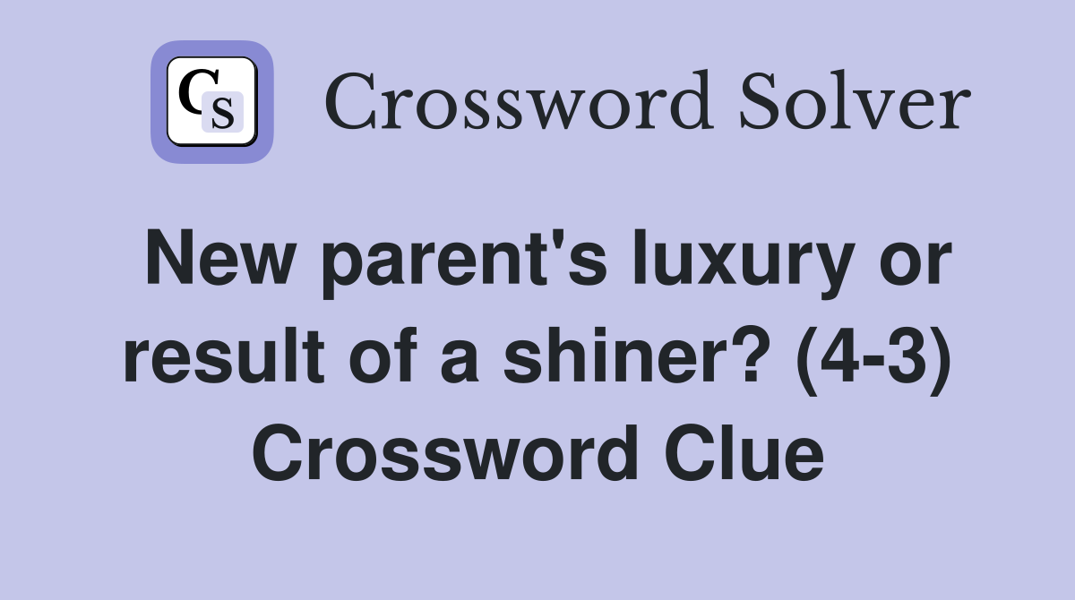 New parent's luxury or result of a shiner? (4-3) Crossword Clue