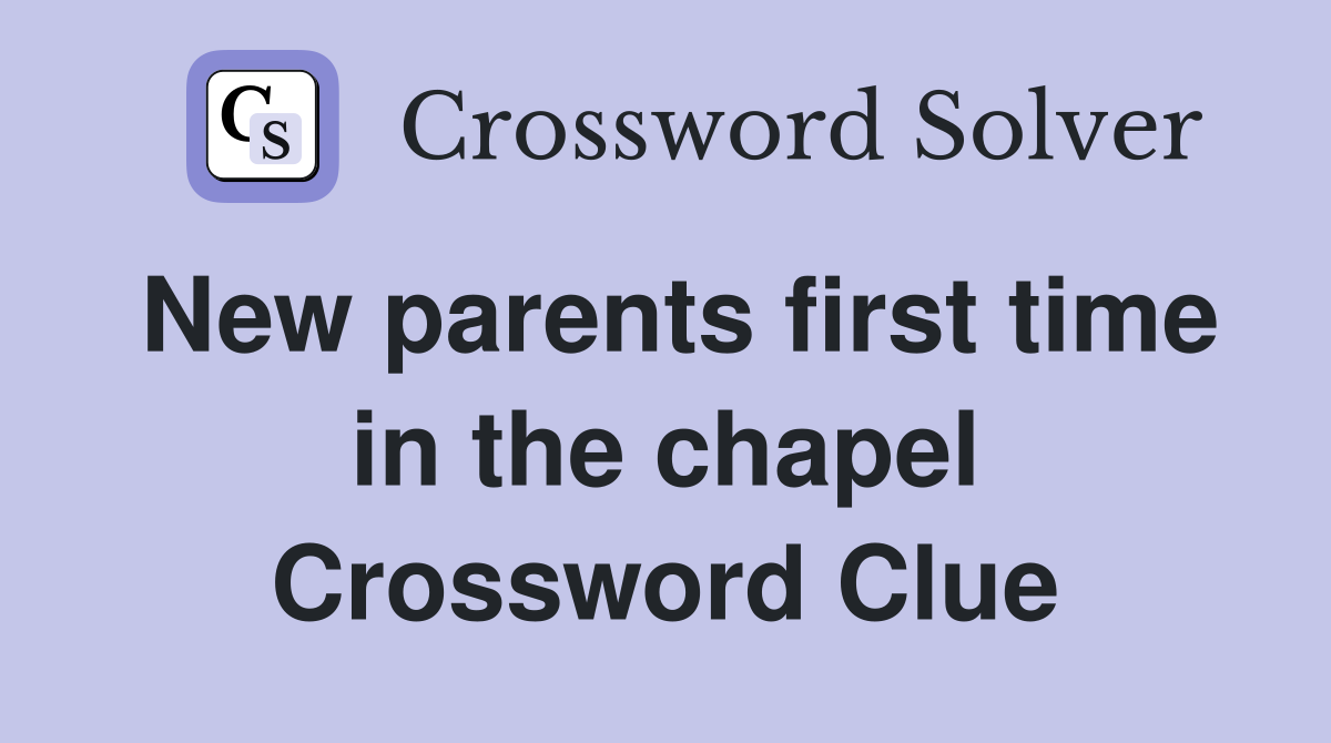 New parents first time in the chapel Crossword Clue