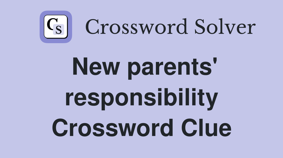New parents' responsibility Crossword Clue