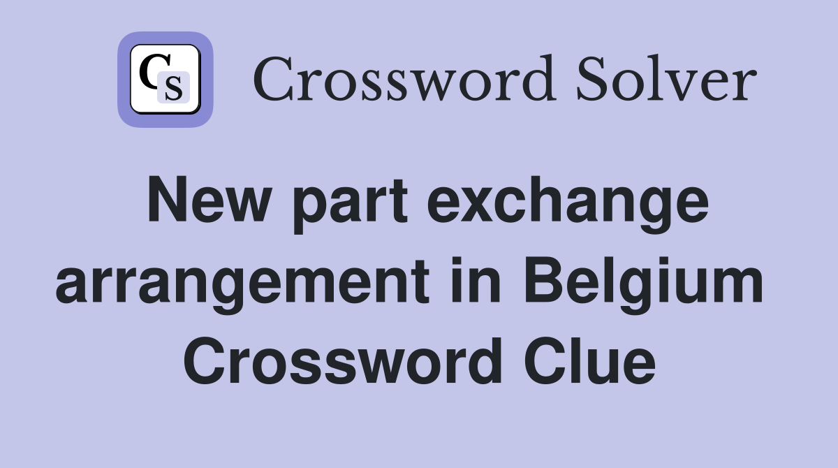 New part exchange arrangement in Belgium  Crossword Clue