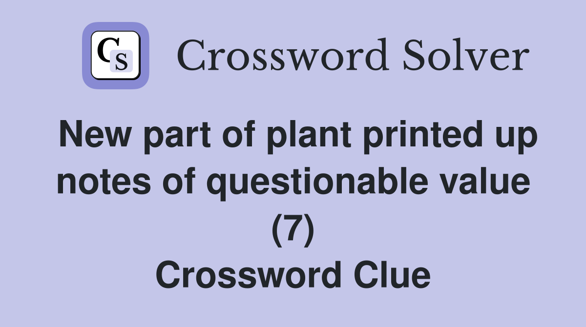 New part of plant printed up notes of questionable value (7) Crossword Clue