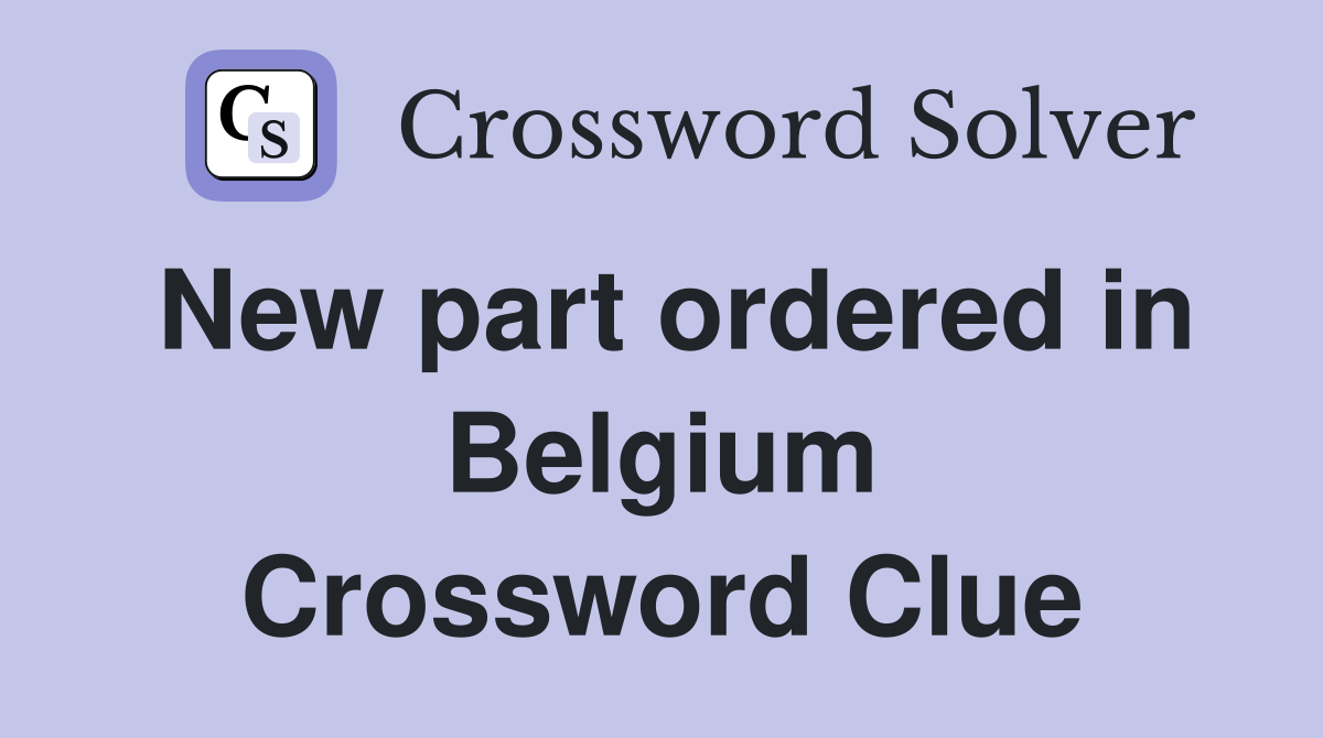 New part ordered in Belgium Crossword Clue