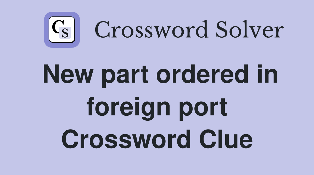 New part ordered in foreign port Crossword Clue