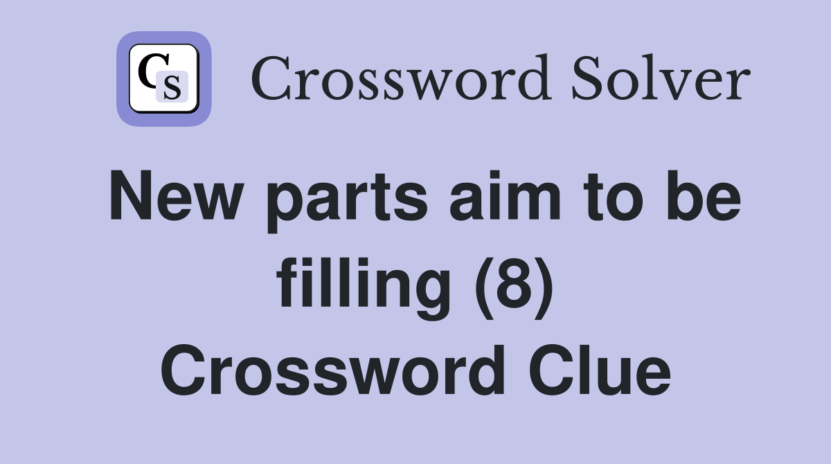 New parts aim to be filling (8) Crossword Clue