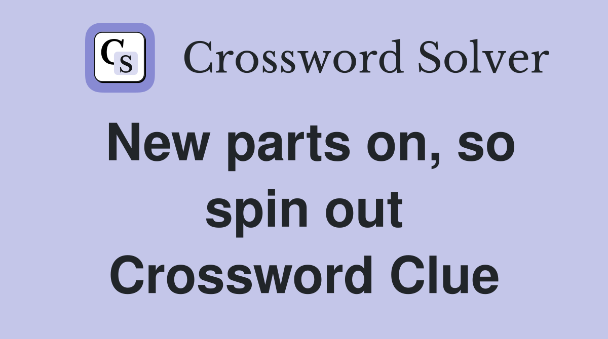 New parts on, so spin out Crossword Clue