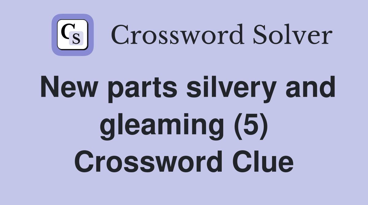 New parts silvery and gleaming (5) Crossword Clue