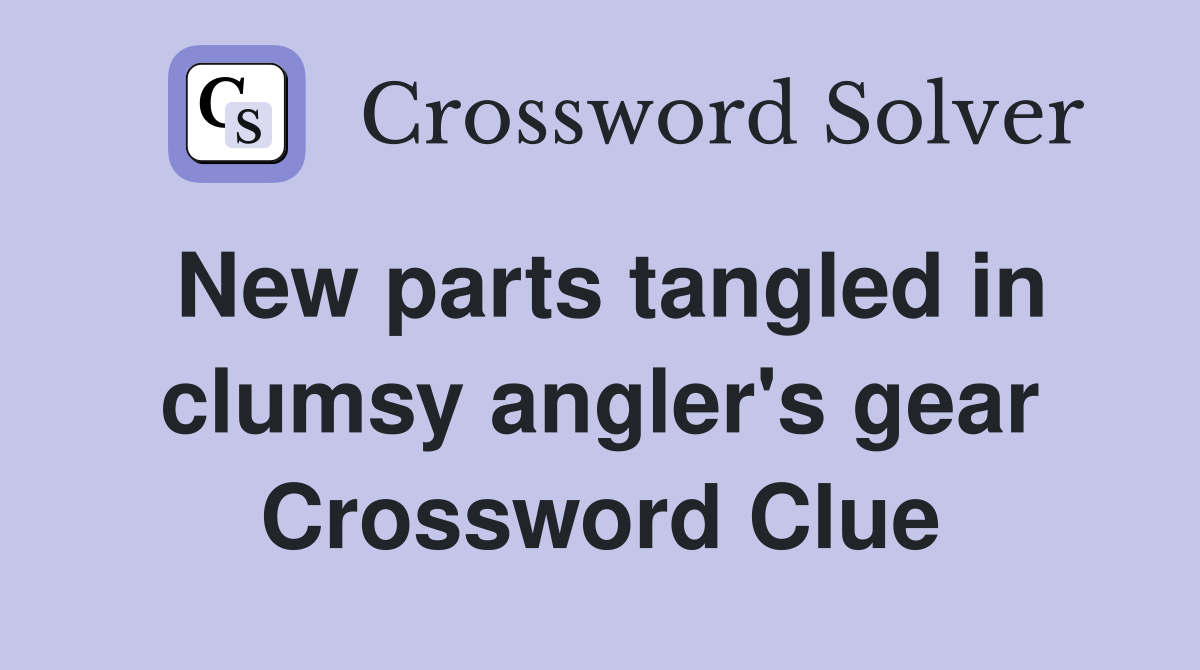 New parts tangled in clumsy angler's gear Crossword Clue