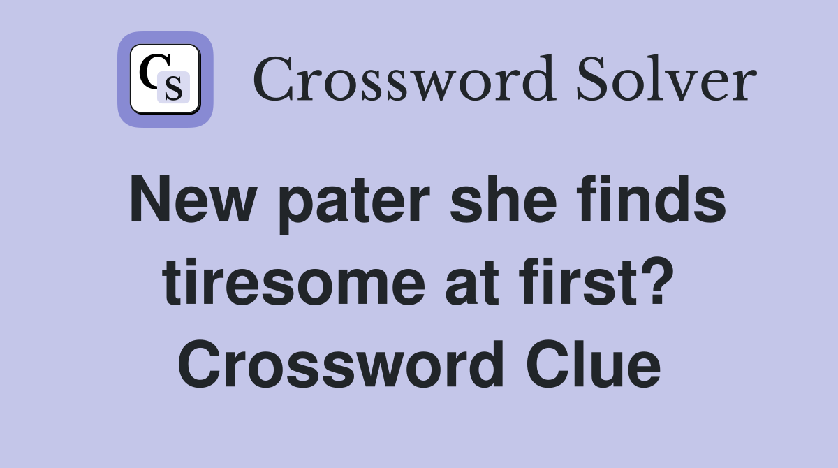 New pater she finds tiresome at first? Crossword Clue