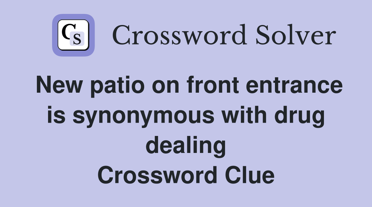 New patio on front entrance is synonymous with drug dealing Crossword Clue