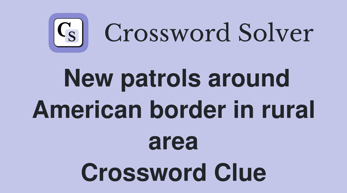 New patrols around American border in rural area Crossword Clue