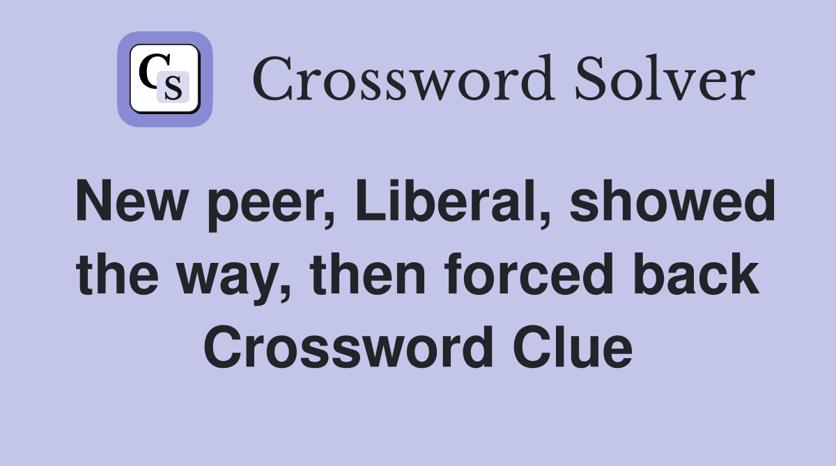 New peer, Liberal, showed the way, then forced back Crossword Clue