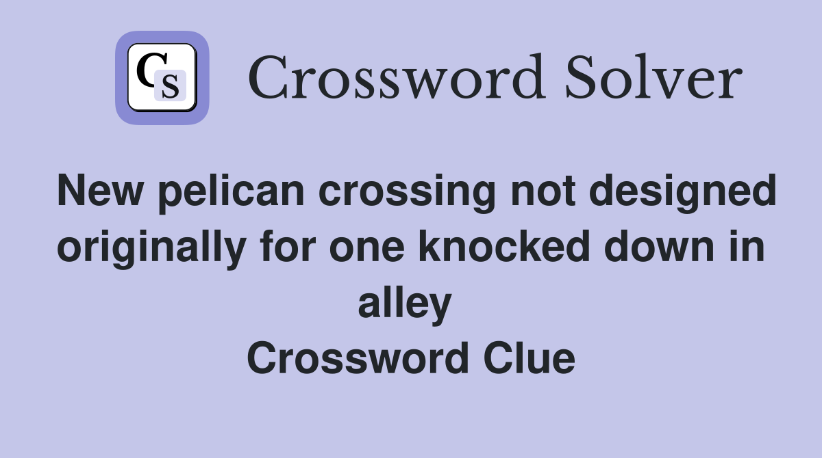 New pelican crossing not designed originally for one knocked down in alley  Crossword Clue