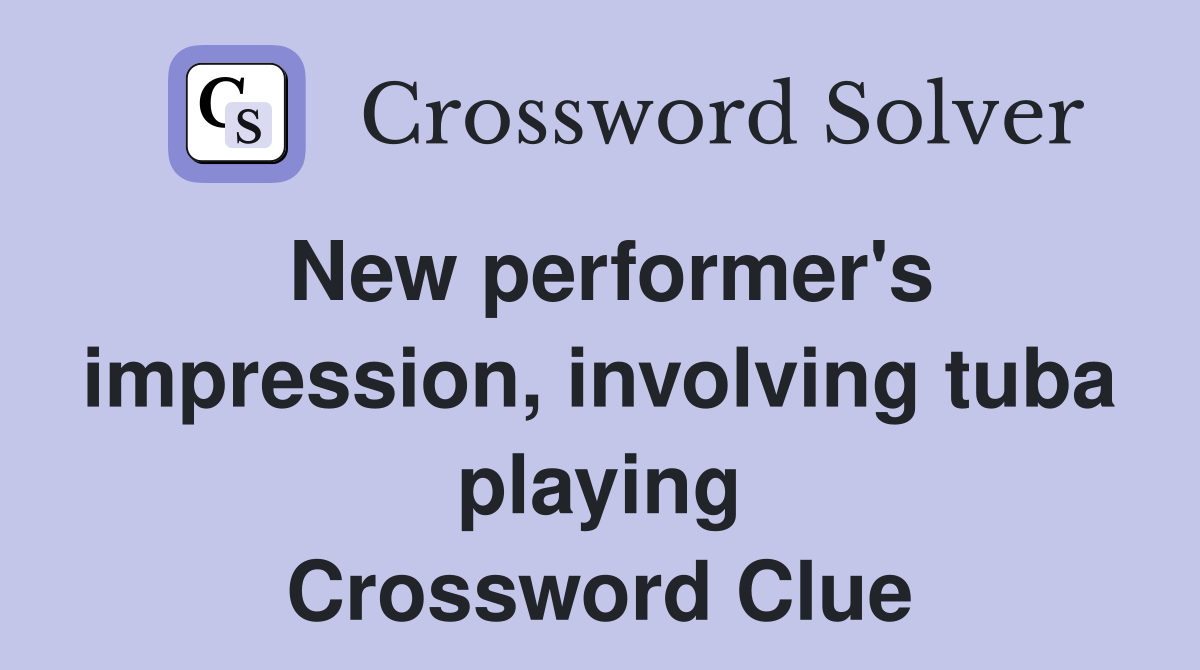 New performer's impression, involving tuba playing Crossword Clue