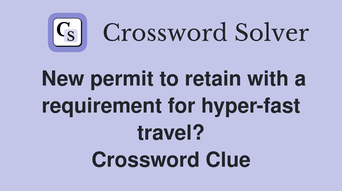 New permit to retain with a requirement for hyper-fast travel? Crossword Clue