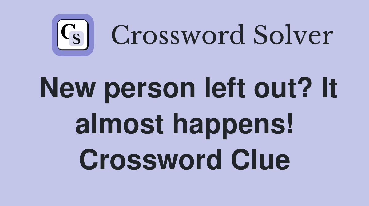 New person left out? It almost happens! Crossword Clue