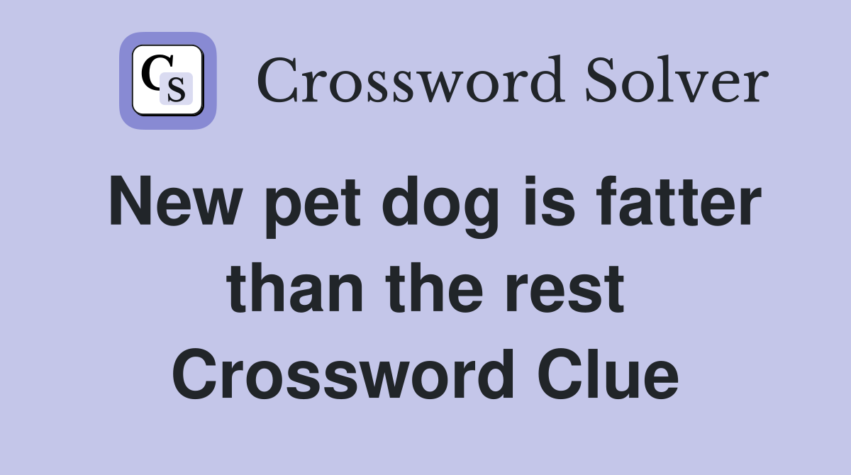 New pet dog is fatter than the rest Crossword Clue