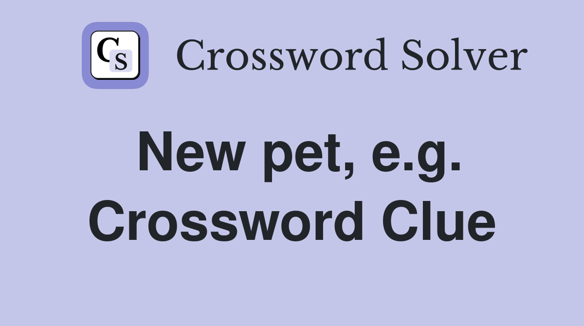 New pet, e.g. Crossword Clue